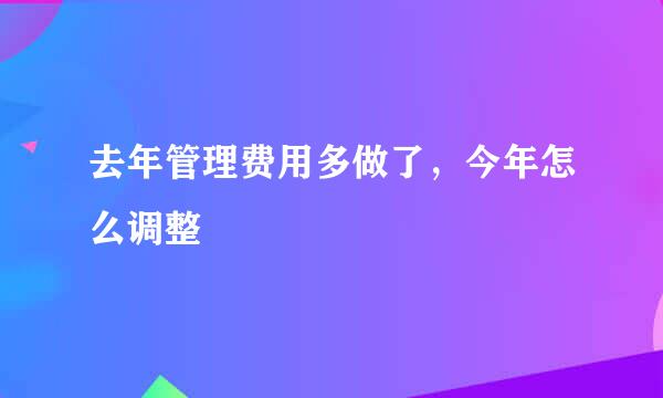 去年管理费用多做了，今年怎么调整