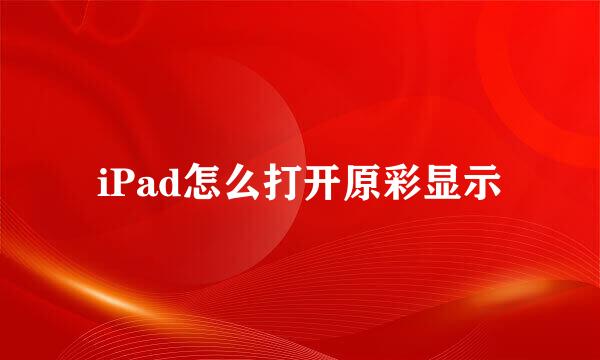 iPad怎么打开原彩显示