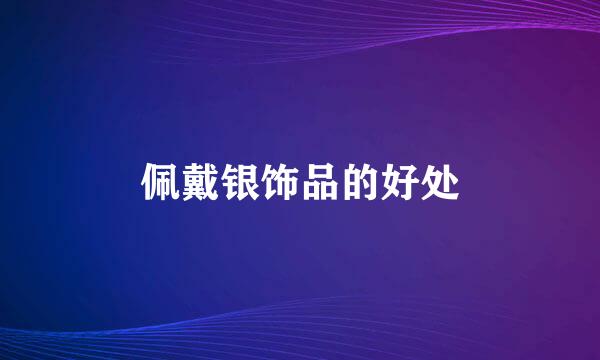 佩戴银饰品的好处