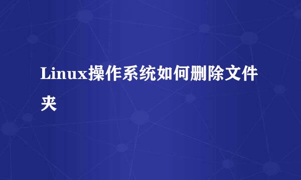 Linux操作系统如何删除文件夹