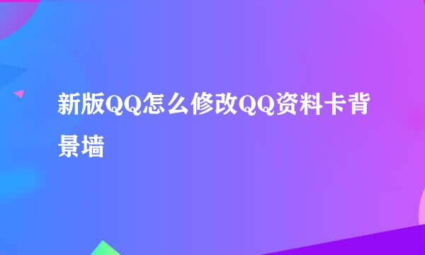 新版QQ怎么修改QQ资料卡背景墙