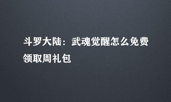 斗罗大陆：武魂觉醒怎么免费领取周礼包