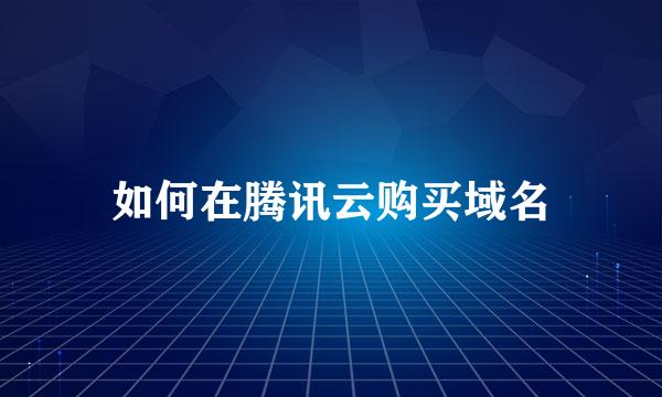 如何在腾讯云购买域名