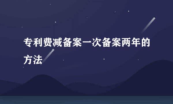 专利费减备案一次备案两年的方法