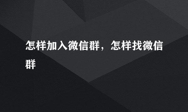 怎样加入微信群，怎样找微信群