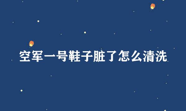 空军一号鞋子脏了怎么清洗