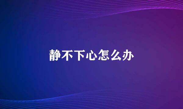 静不下心怎么办