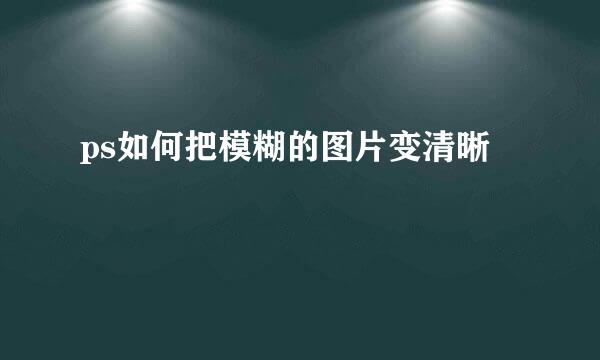 ps如何把模糊的图片变清晰