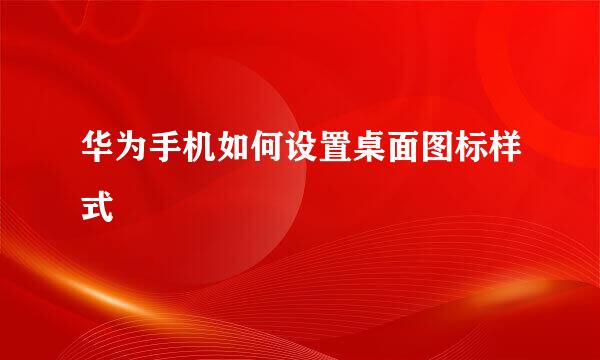 华为手机如何设置桌面图标样式