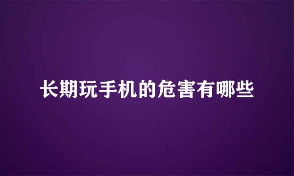 长期玩手机的危害有哪些