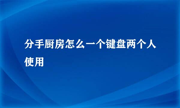 分手厨房怎么一个键盘两个人使用