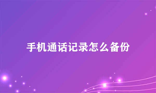 手机通话记录怎么备份