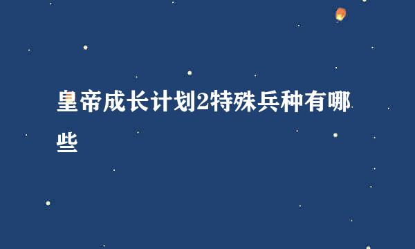 皇帝成长计划2特殊兵种有哪些