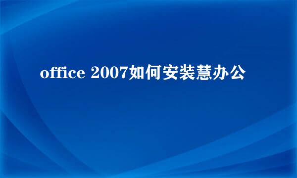 office 2007如何安装慧办公