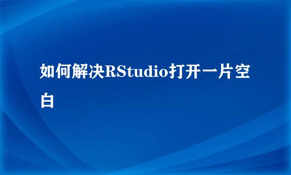 如何解决RStudio打开一片空白