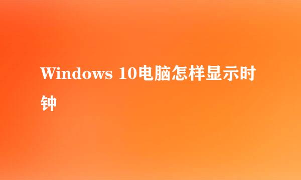 Windows 10电脑怎样显示时钟