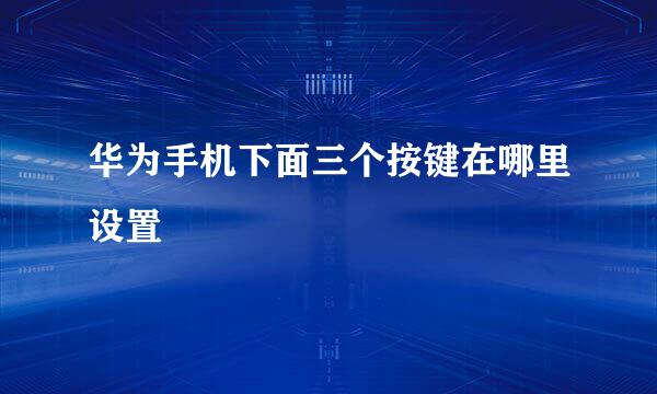 华为手机下面三个按键在哪里设置