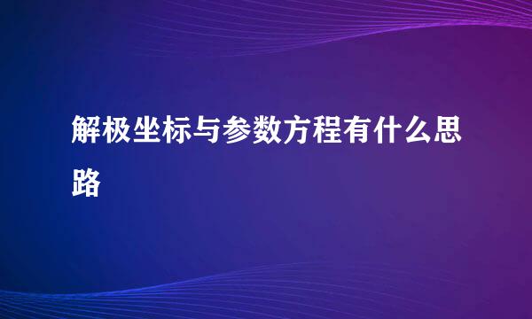 解极坐标与参数方程有什么思路