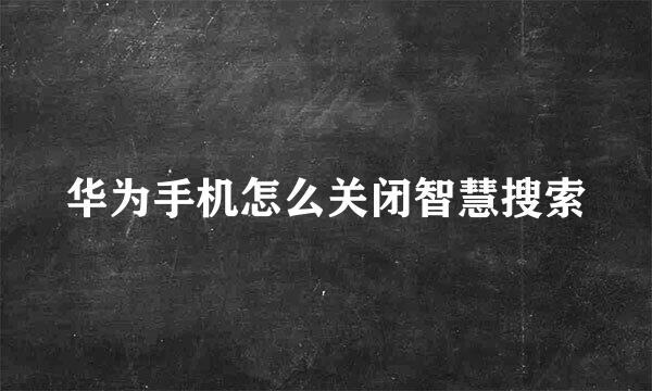 华为手机怎么关闭智慧搜索