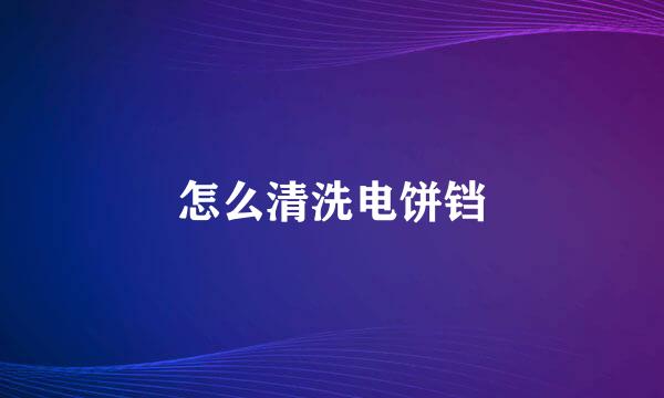 怎么清洗电饼铛