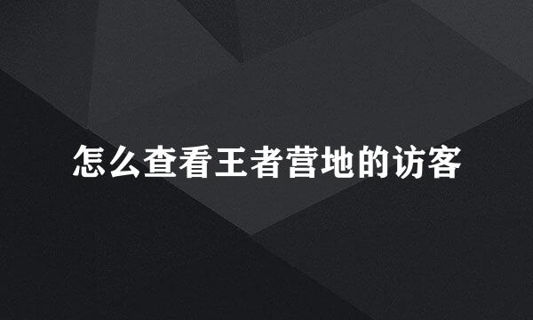 怎么查看王者营地的访客