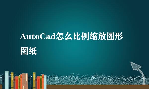 AutoCad怎么比例缩放图形图纸