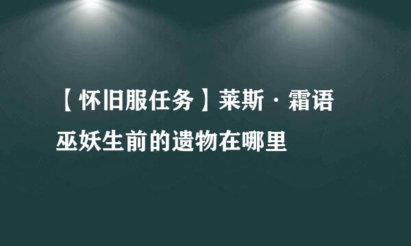 【怀旧服任务】莱斯·霜语 巫妖生前的遗物在哪里