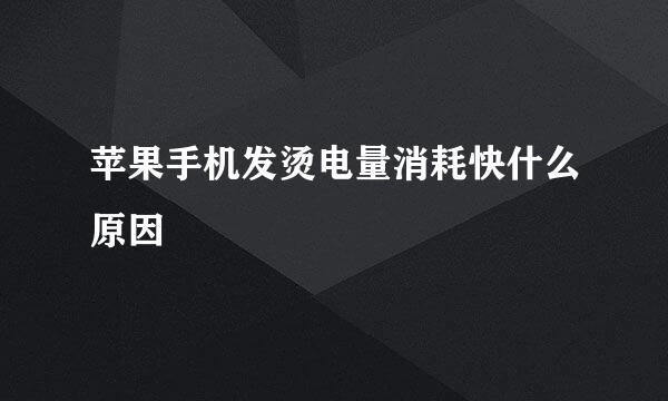 苹果手机发烫电量消耗快什么原因