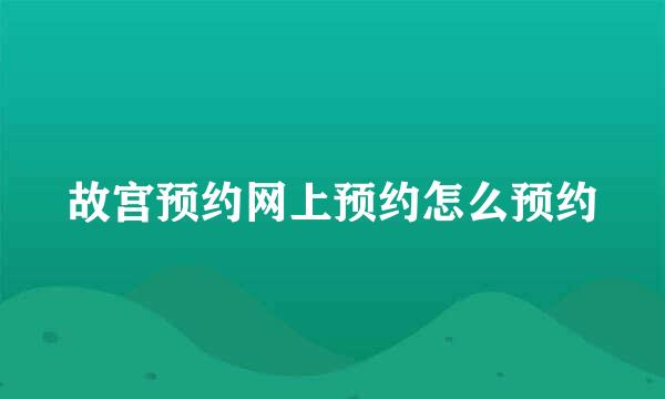 故宫预约网上预约怎么预约