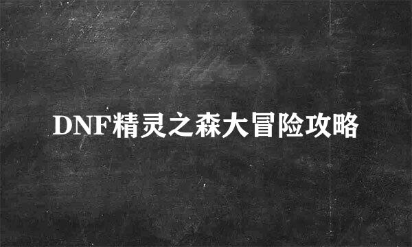 DNF精灵之森大冒险攻略