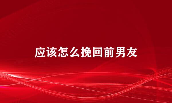 应该怎么挽回前男友