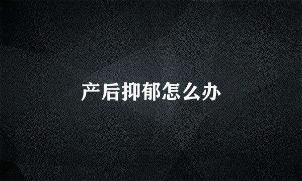 产后抑郁怎么办