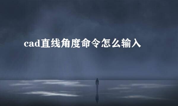 cad直线角度命令怎么输入