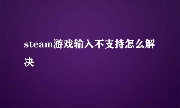 steam游戏输入不支持怎么解决