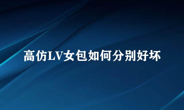 高仿LV女包如何分别好坏