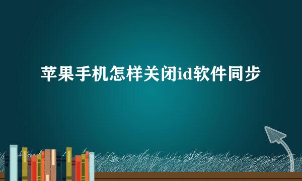 苹果手机怎样关闭id软件同步