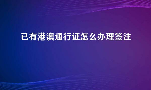 已有港澳通行证怎么办理签注