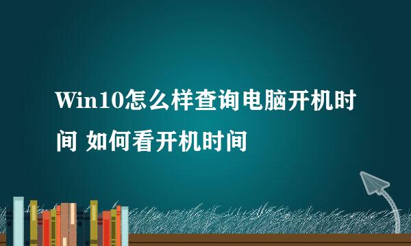 Win10怎么样查询电脑开机时间 如何看开机时间