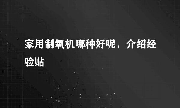 家用制氧机哪种好呢，介绍经验贴