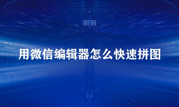 用微信编辑器怎么快速拼图