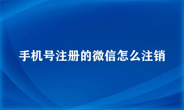 手机号注册的微信怎么注销