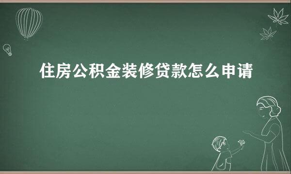 住房公积金装修贷款怎么申请