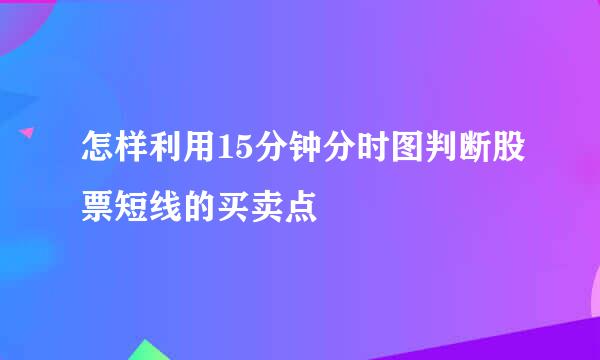 怎样利用15分钟分时图判断股票短线的买卖点