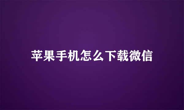 苹果手机怎么下载微信