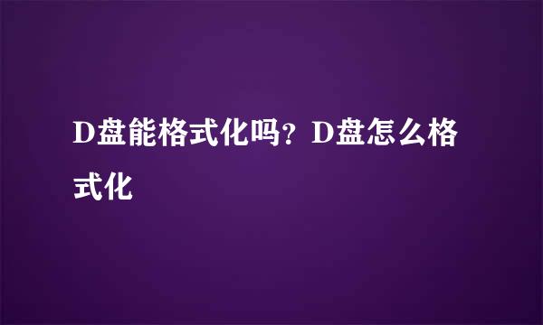 D盘能格式化吗？D盘怎么格式化