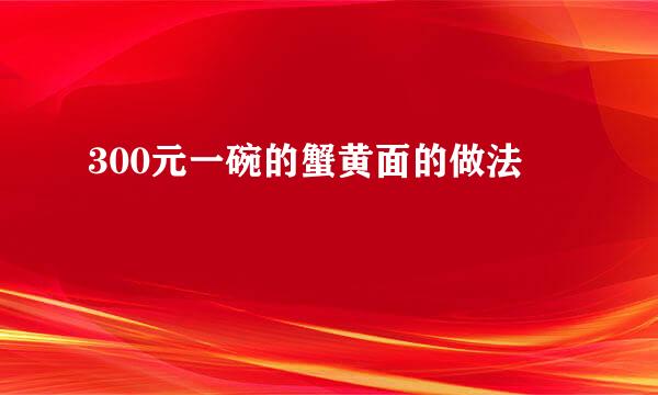 300元一碗的蟹黄面的做法