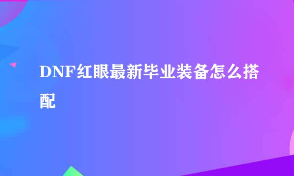 DNF红眼最新毕业装备怎么搭配