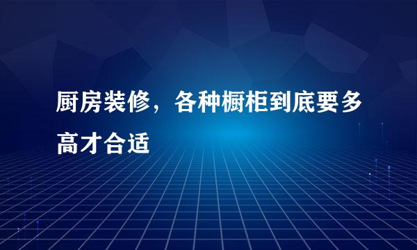 厨房装修，各种橱柜到底要多高才合适