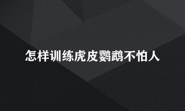 怎样训练虎皮鹦鹉不怕人