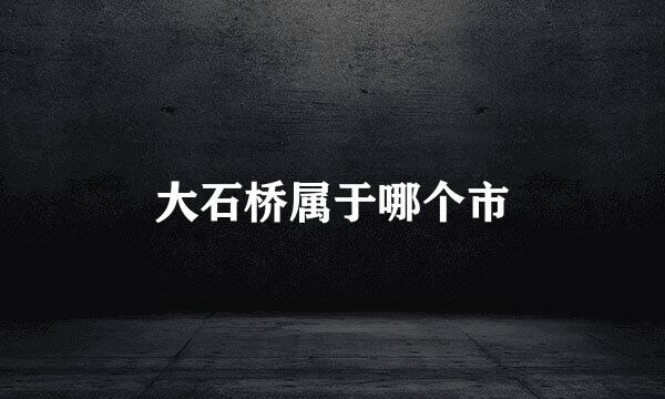 大石桥属于哪个市